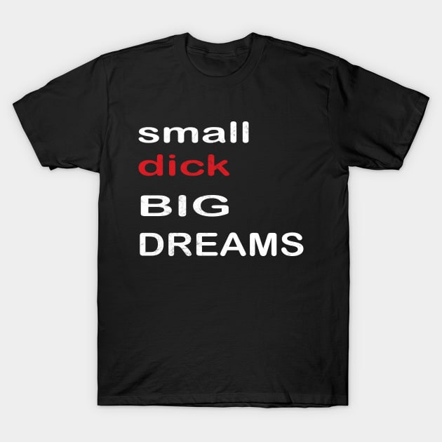 small Dicks Big Dreams Adult Black Humor Funny quote Saying T-Shirt by MARBBELT